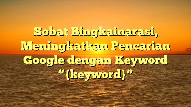 Sobat Bingkainarasi, Meningkatkan Pencarian Google dengan Keyword “{keyword}”