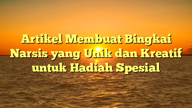 Artikel Membuat Bingkai Narsis yang Unik dan Kreatif untuk Hadiah Spesial