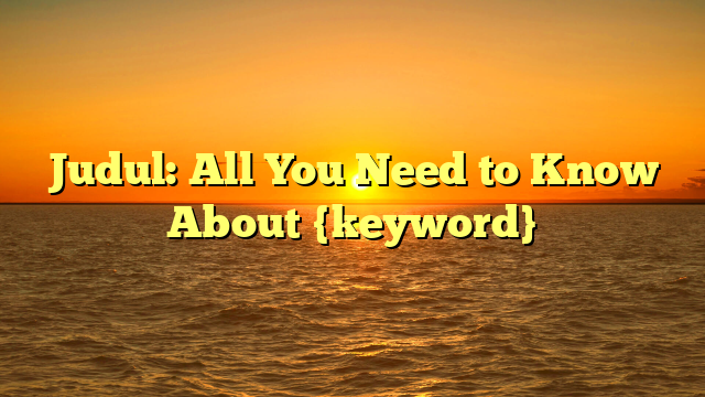 Judul: All You Need to Know About {keyword}